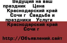 Ведущий на ваш праздник! › Цена ­ 10 000 - Краснодарский край, Сочи г. Свадьба и праздники » Услуги   . Краснодарский край,Сочи г.